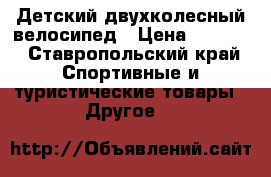 Детский двухколесный велосипед › Цена ­ 1 000 - Ставропольский край Спортивные и туристические товары » Другое   